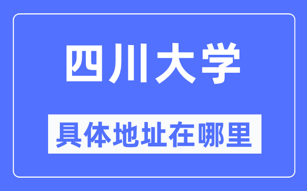 四川大学详细地点在那里,在哪一个都会，哪一个区？