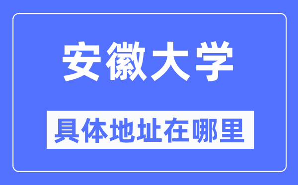 安徽大学详细地点在那里,在哪一个都会，哪一个区？