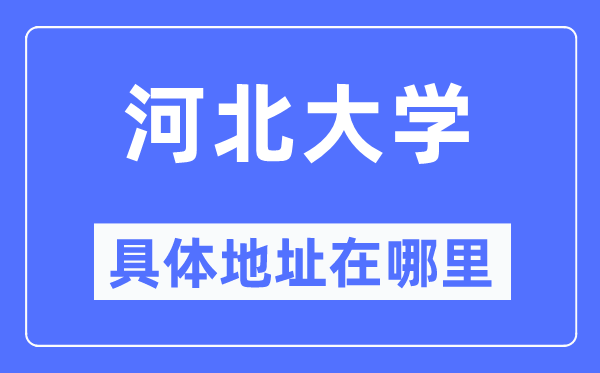 河北大学详细地点在那里,在哪一个都会,哪一个区?