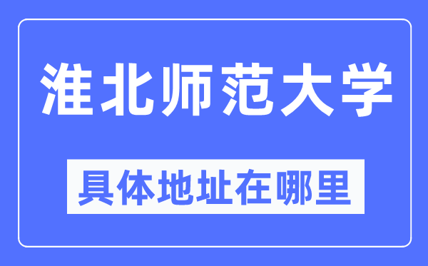 淮北师范大学详细地点在那里,在淮北的哪一个区？