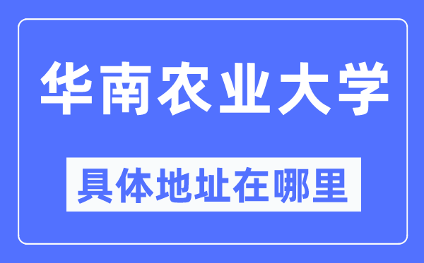 华南农业大学详细地点在那里,在哪一个都会，哪一个区？