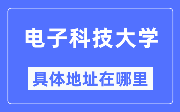 电子科技大学详细地点在那里,在哪一个都会，哪一个区？