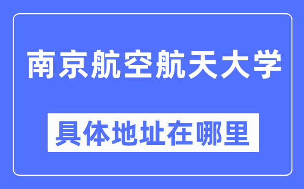 南京航空航天大学详细地点在那里,在南京的哪一个区？