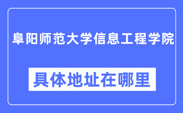 阜阳师范大学信息工程学院详细地点在那里,在阜阳的哪一个区？