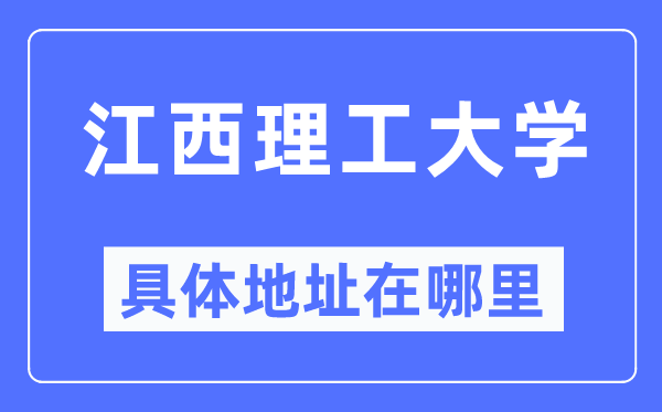 江西理工大学详细地点在那里,在哪一个都会，哪一个区？