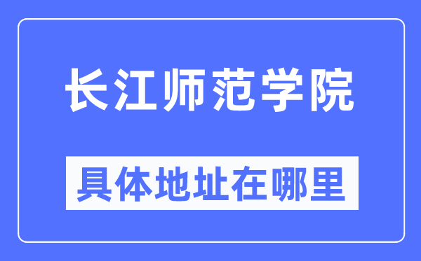 长江师范学院详细地点在那里,在哪一个都会,哪一个区?