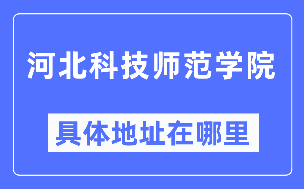 河北科技师范学院详细地点在那里,在哪一个都会,哪一个区?