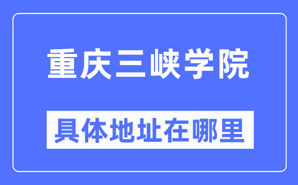 重庆三峡学院详细地点在那里,在重庆的哪一个区?