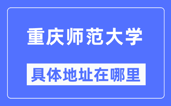 重庆师范大学详细地点在那里,在重庆的哪一个区？