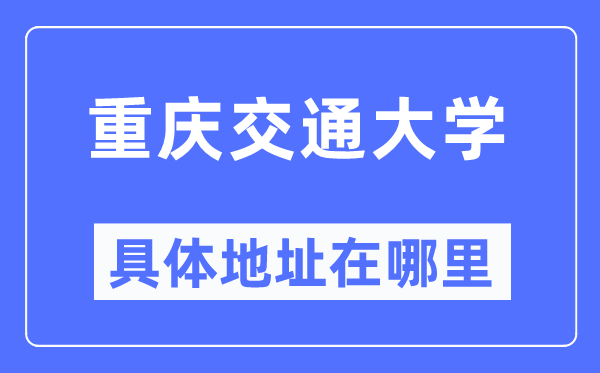 重庆交通大学详细地点在那里,在重庆的哪一个区？