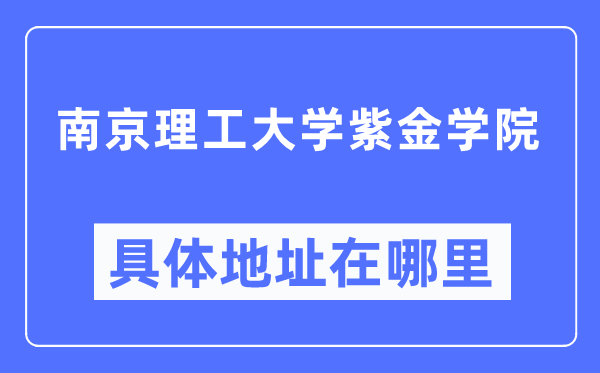 南京理工大学紫金学院详细地点在那里,在南京的哪一个区?