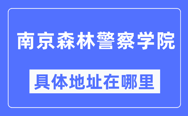 南京丛林差人学院详细地点在那里,在南京的哪一个区?