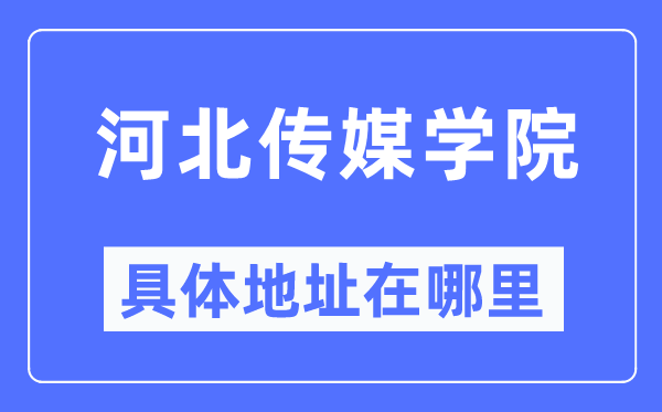 河北传媒学院详细地点在那里,在哪一个都会,哪一个区?