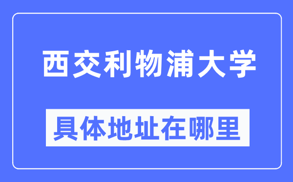 西交利物浦大学详细地点在那里,在哪一个都会，哪一个区？