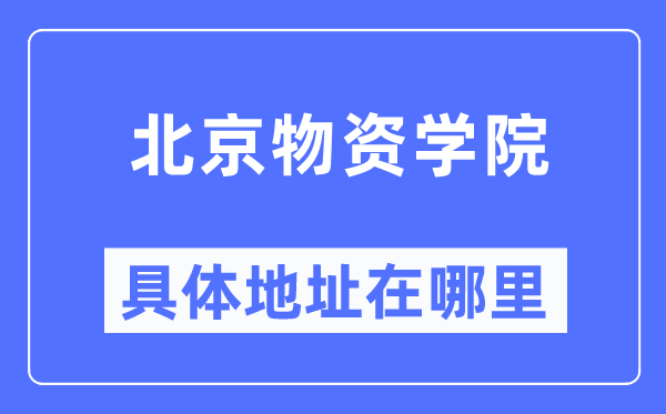 北京物质学院详细地点在那里,在北京的哪一个区？
