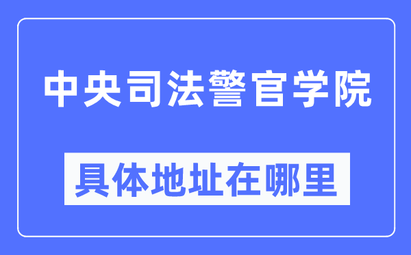 中心法律警官学院详细地点在那里,在哪一个都会,哪一个区?
