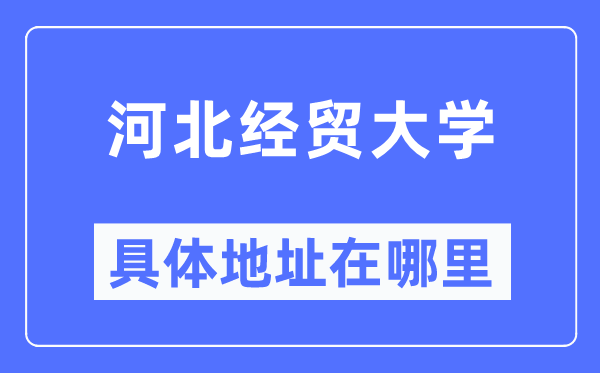 河北经贸大学详细地点在那里,在哪一个都会，哪一个区？