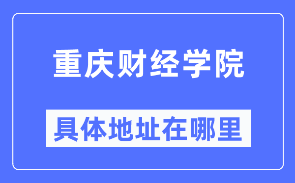 重庆财经学院详细地点在那里,在重庆的哪一个区？