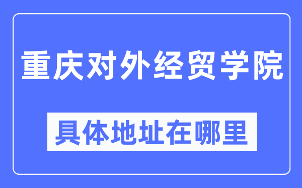 重庆对外经贸学院详细地点在那里,在重庆的哪一个区？