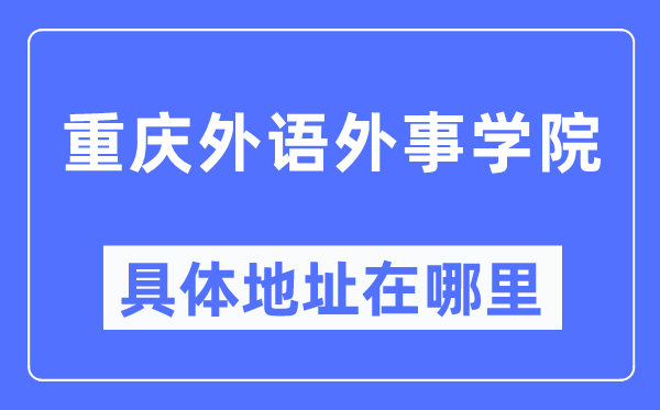 重庆外语外事学院详细地点在那里,在重庆的哪一个区？