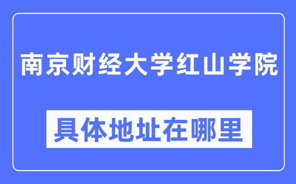南京财经大学红山学院详细地点在那里,在南京的哪一个区？