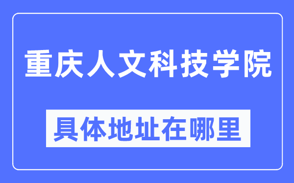 重庆人文科技学院详细地点在那里,在重庆的哪一个区？