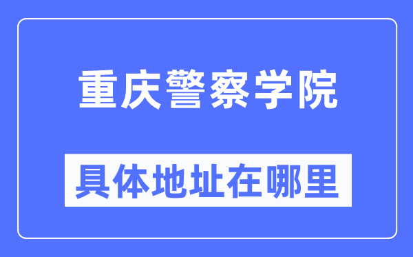 重庆差人学院详细地点在那里,在重庆的哪一个区？