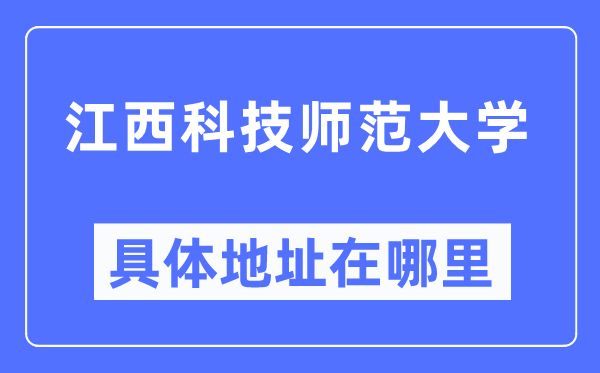江西科技师范大学详细地点在那里,在哪一个都会,哪一个区?