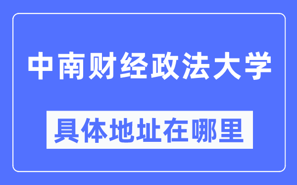 中南财经政法大学详细地点在那里,在哪一个都会，哪一个区？