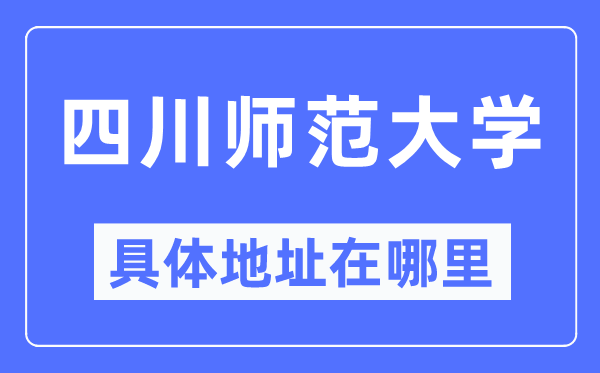 四川师范大学详细地点在那里,在哪一个都会，哪一个区？