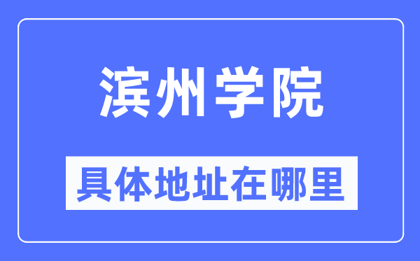 滨州学院详细地点在那里,在滨州的哪一个区？