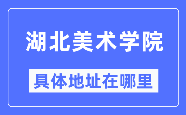 湖北美术学院详细地点在那里,在哪一个都会，哪一个区？
