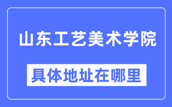 山东工艺美术学院详细地点在那里,在哪一个都会，哪一个区？