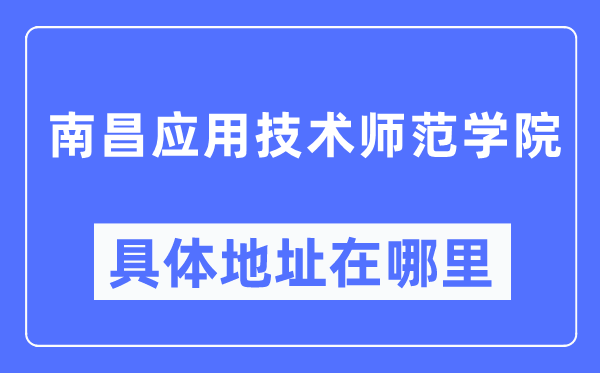南昌利用手艺师范学院详细地点在那里,在南昌的哪一个区？