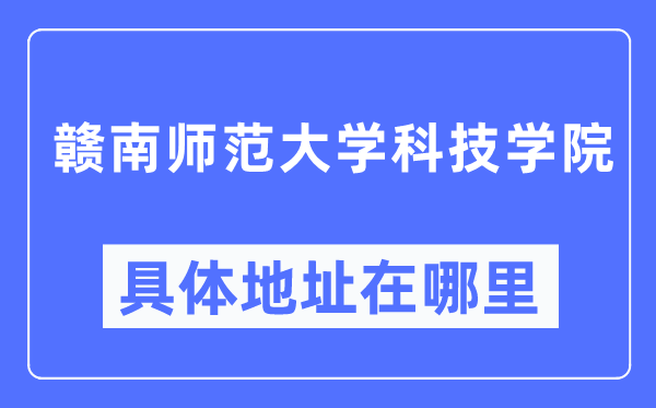 赣南师范大学科技学院详细地点在那里,在哪一个都会，哪一个区？