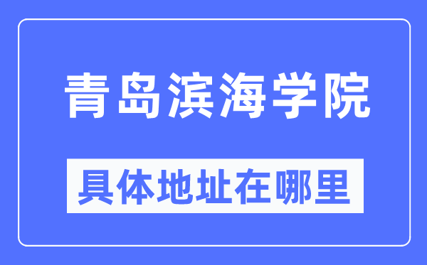 青岛滨海学院详细地点在那里,在青岛的哪一个区？
