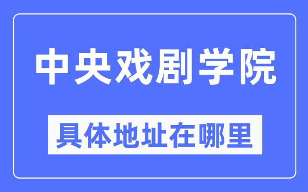 中间戏剧学院详细地点在那里,在哪一个都会，哪一个区？