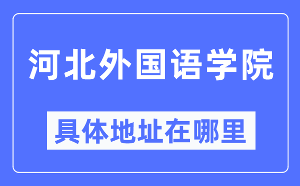 河北本国语学院详细地点在那里,在哪一个都会,哪一个区?