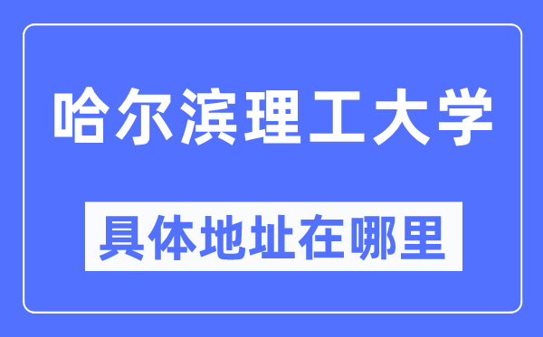 哈尔滨理工大学详细地点在那里,在哈尔滨的哪一个区？