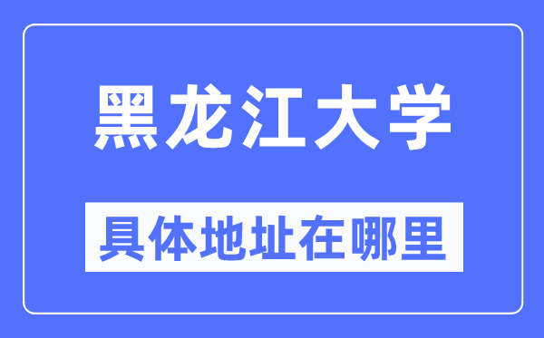 黑龙江大学详细地点在那里,在哪一个都会，哪一个区？