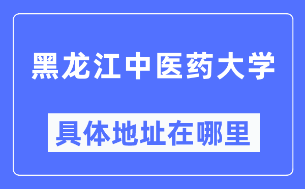 黑龙江西医药大学详细地点在那里,在哪一个都会，哪一个区？