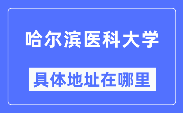 哈尔滨医科大学详细地点在那里,在哈尔滨的哪一个区？