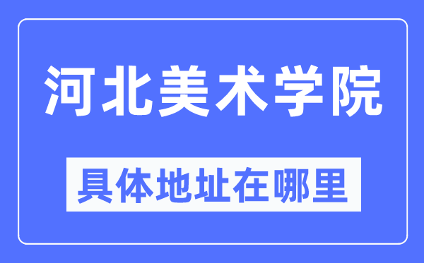 河北美术学院详细地点在那里,在哪一个都会,哪一个区?
