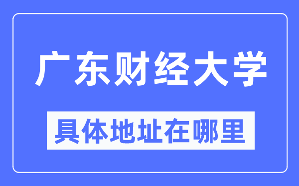 广东财经大学详细地点在那里,在哪一个都会,哪一个区?