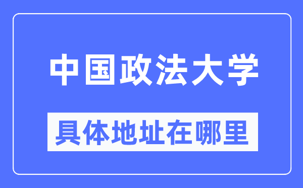 中国政法大学详细地点在那里,在哪一个都会,哪一个区?