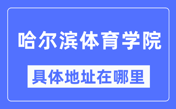哈尔滨体育学院详细地点在那里,在哈尔滨的哪一个区?