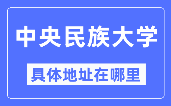 中心民族大学详细地点在那里,在哪一个都会,哪一个区?