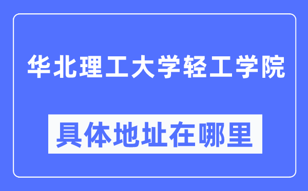 华北理工大学轻工学院详细地点在那里,在哪一个都会，哪一个区？