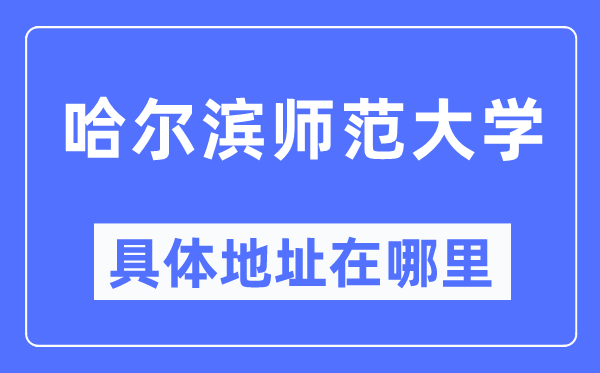 哈尔滨师范大学详细地点在那里,在哈尔滨的哪一个区?