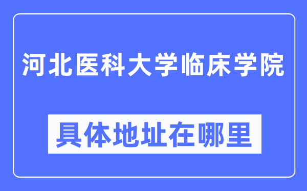 河北医科大学临床学院详细地点在那里,在哪一个都会，哪一个区？